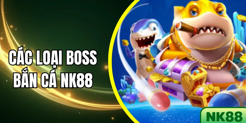 Các Loại Boss Bắn Cá NK88