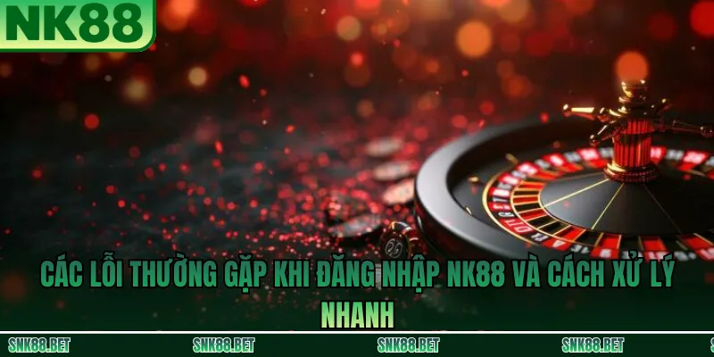 Các lỗi đăng nhập NK88 thường gặp và cách xử lý nhanh: sai mật khẩu, bị chặn link, lỗi hiển thị, không nhận mã xác thực
