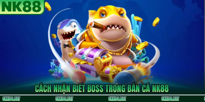 Dấu hiệu nhận biết boss xuất hiện trong trò chơi bắn cá NK88