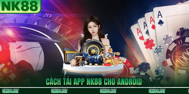 Hướng dẫn tải app NK88 cho Android bằng file APK từ trang chủ chính thức