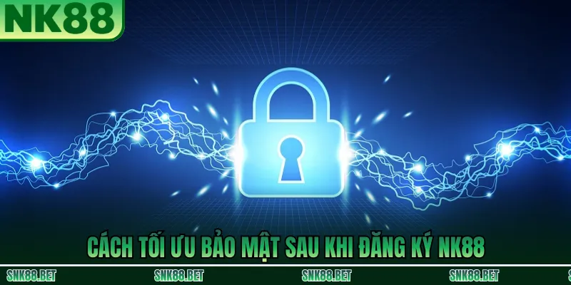 Cách tăng bảo mật sau khi đăng ký NK88: tạo mật khẩu mạnh, bật cảnh báo đăng nhập lạ và bảo vệ tài khoản