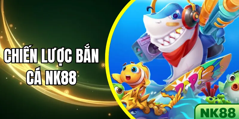 Chiến Lược Bắn Cá NK88 Hiệu Quả Tăng Cơ Hội Thắng Lên 70%