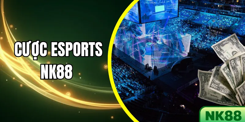 Cược Esports NK88 – Trải nghiệm chuẩn chuyên gia, lợi ích vượt trội