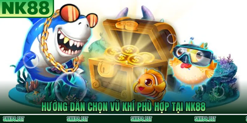 Hướng dẫn lựa chọn vũ khí bắn cá phù hợp khi chơi tại NK88