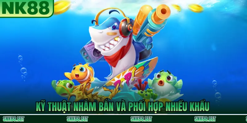 Kỹ thuật nhắm bắn chính xác và phối hợp súng trong game bắn cá NK88