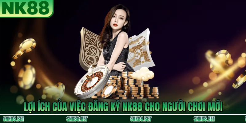 Lợi ích khi đăng ký NK88 cho người mới: bảo mật tài khoản, nhận ưu đãi tân thủ và truy cập dịch vụ đầy đủ