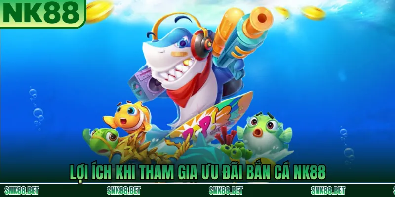 Lợi ích khi người chơi tham gia ưu đãi bắn cá tại NK88