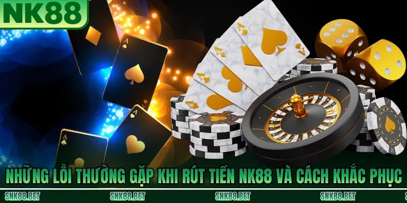 Các lỗi thường gặp khi rút tiền NK88 như sai số tài khoản, chưa xác minh và gián đoạn ngân hàng cùng cách khắc phục