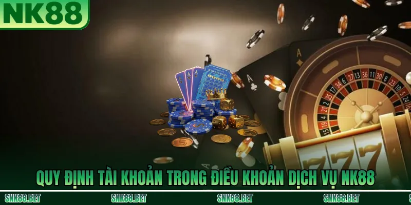 Quy định tài khoản trong Điều Khoản Dịch Vụ NK88