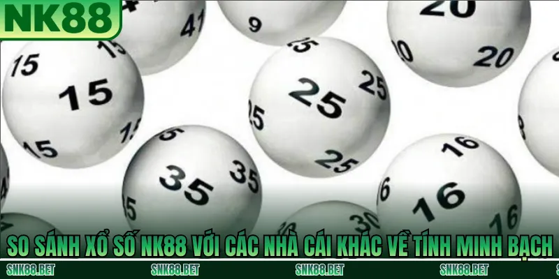 So sánh mức độ minh bạch giữa xổ số NK88 và các nhà cái khác