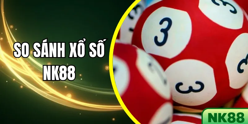 So sánh xổ số NK88 với các nhà cái khác - 5 lợi ích nổi bật
