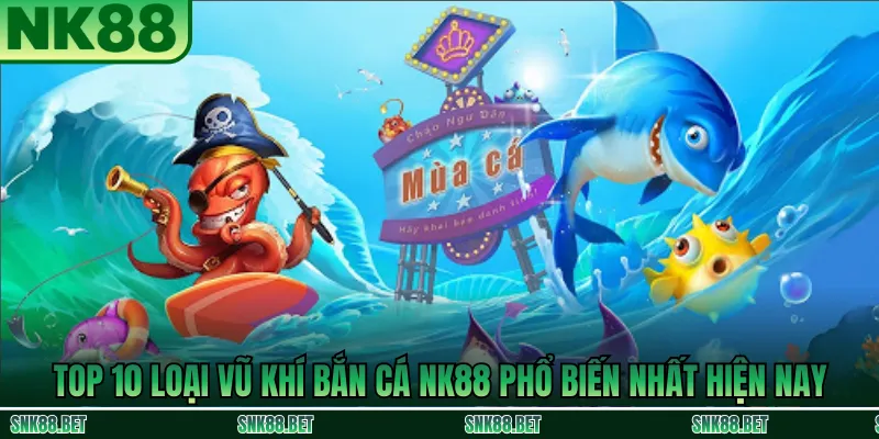 Danh sách 10 loại vũ khí bắn cá NK88 được người chơi sử dụng nhiều nhất