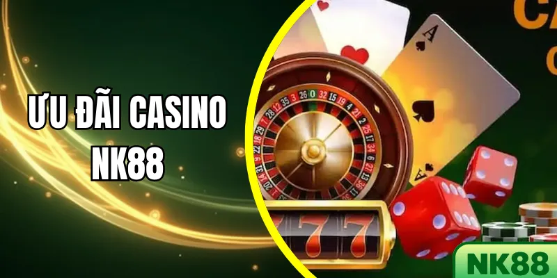 Ưu đãi Casino NK88 – Chơi Thả Ga, Nhận Thưởng Khủng